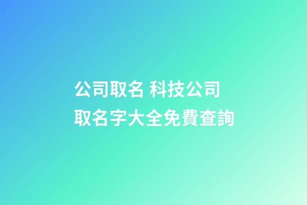 公司取名 科技公司取名字大全免費查詢-第1張-公司起名-玄機派